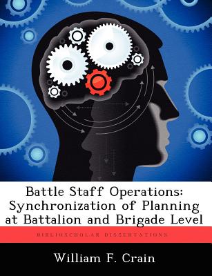 Battle Staff Operations: Synchronization of Planning at Battalion and Brigade Level - Crain, William F