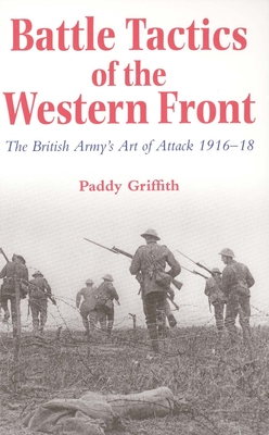 Battle Tactics of the Western Front: The British Army`s Art of Attack, 1916-18 - Griffith, Paddy, Mr.