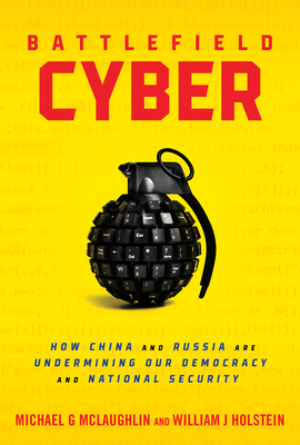 Battlefield Cyber: How China and Russia Are Undermining Our Democracy and National Security - Holstein, William J, and McLaughlin, Michael