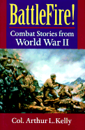 Battlefire!: Combat Stories from World War II - Kelly, Arthur L