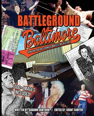 Battleground Baltimore: How One Arena Changed Wrestling History - Sawyer, Grant (Editor), and Cawthon, Graham