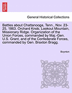 Battles about Chattanooga, Tenn., Nov. 23-25, 1863. Orchard Knob, Lookout Mountain, Missionary Ridge. Organization of the Union Forces, Commanded by Maj.-Gen. U.S. Grant, and of the Confederate Forces, Commanded by Gen. Braxton Bragg.