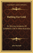 Battling for Gold: Or Stirring Incidents of Goldfield's Life in West Australia