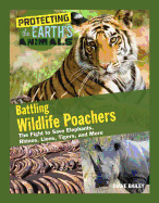 Battling Wildlife Poachers: The Fight to Save Elephants, Rhinos, Lions, Tigers, and More