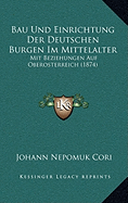 Bau Und Einrichtung Der Deutschen Burgen Im Mittelalter: Mit Beziehungen Auf Oberosterreich (1874) - Cori, Johann Nepomuk