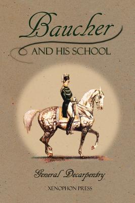 Baucher and His School: With Appendix I: Recollections From LOUIS RUL and EUGNE CARON With Appendix II: Commentary by LOUIS SEEGER From his pamphlet: MR. BAUCHER AND HIS ART: A SERIOUS WORD WITH THE RIDERS OF GERMANY - Decarpentry, Albert, and Tavora, Miguel (Foreword by), and Fletcher, Michael L M (Translated by)