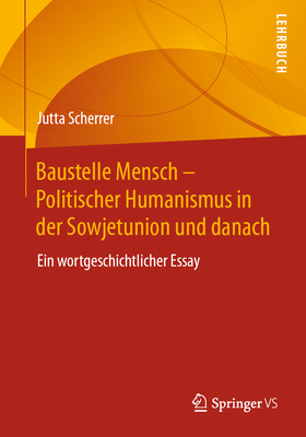 Baustelle Mensch - Politischer Humanismus in Der Sowjetunion Und Danach: Ein Wortgeschichtlicher Essay - Scherrer, Jutta