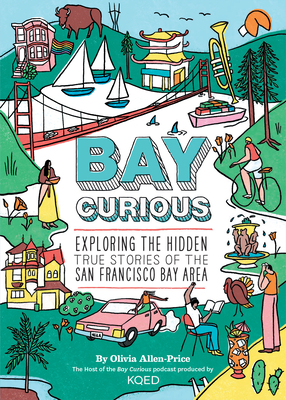Bay Curious: Exploring the Hidden True Stories of the San Francisco Bay Area - Allen-Price, Olivia