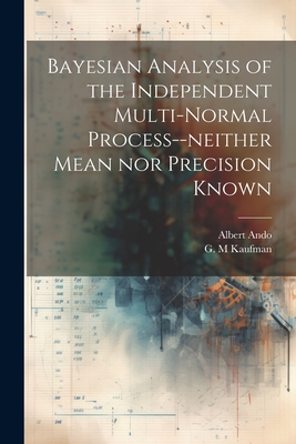 Bayesian Analysis of the Independent Multi-normal Process--neither Mean nor Precision Known - Ando, Albert, and Kaufman, G M