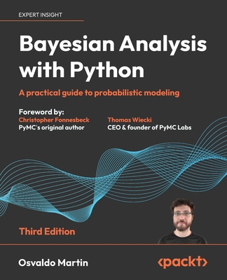 Bayesian Analysis with Python: A practical guide to probabilistic modeling - Martin, Osvaldo, and Fonnesbeck, Christopher (Foreword by), and Wiecki, Thomas (Foreword by)
