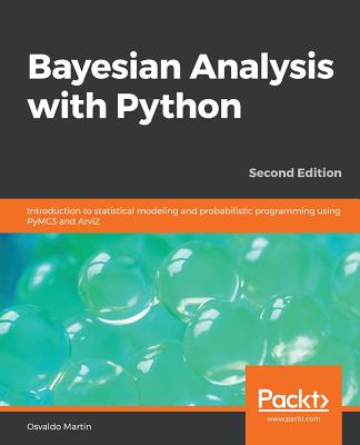 Bayesian Analysis with Python: Introduction to statistical modeling and probabilistic programming using PyMC3 and ArviZ, 2nd Edition - Martin, Osvaldo