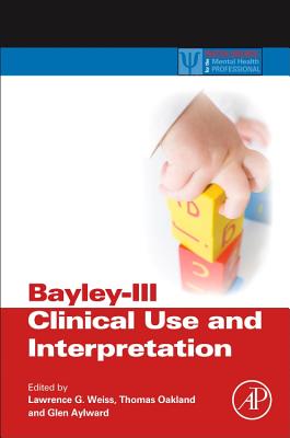 Bayley-III Clinical Use and Interpretation - Weiss, Lawrence G (Editor), and Oakland, Thomas (Editor), and Aylward, Glen P (Editor)