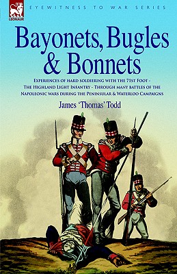 Bayonets, Bugles & Bonnets - Experiences of Hard Soldiering with the 71st Foot - The Highland Light Infantry - Through Many Battles of the Napoleonic - Todd, James 'Thomas', and Howell, Thomas