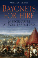 Bayonets for Hire: Mercenaries at War, 1550-1789 - Urban, William, and McNeill, William H (Foreword by)