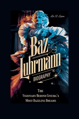 Baz Luhrmann Biography: The Visionary Behind Cinema's Most Dazzling Dream - R Egan, Lee