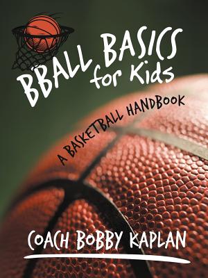 Bball Basics for Kids: A Basketball Handbook - Kaplan, Coach Bobby, and Kaplan, Bobby