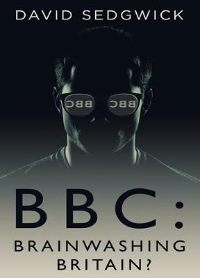 BBC: Brainwashing Britain? - How and why the BBC controls your mind - Sedgwick, David