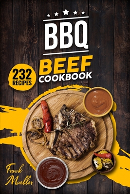 BBQ Beef Cookbook: Master Barbecue Beef Recipes, and the Sauces That Go with Them - Mueller, Frank