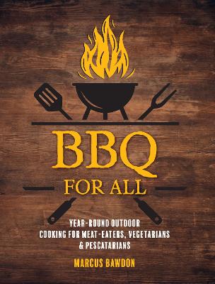 BBQ For All: Year-Round Outdoor Cooking for Meat-Eaters, Vegetarians & Pescatarians - Bawdon, Marcus