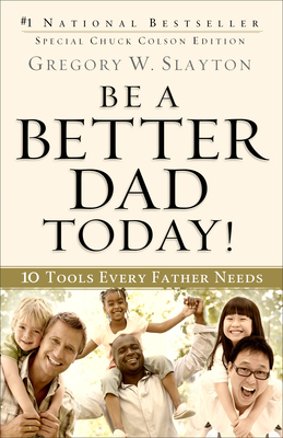 Be a Better Dad Today!: 10 Tools Every Father Needs - Slayton, Gregory W, and Colson, Charles W (Foreword by)