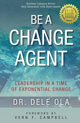 Be a Change Agent: Leadership in a Time of Exponential Change - Ola, Dele, and Campbell, Vern (Foreword by)