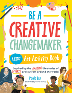 Be a Creative Changemaker: A Kids' Art Activity Book: Inspired by the Amazing Life Stories of Diverse Artists from Around the World