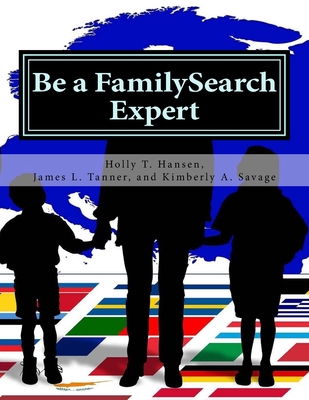 Be a FamilySearch Expert: Research Guide - Tanner, James L, and Savage, Kimberly a, and Hansen, Holly T