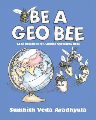 Be a Geo Bee: 1,575 Questions for Aspiring Geography Bees - Aradhyula, Sumhith Veda