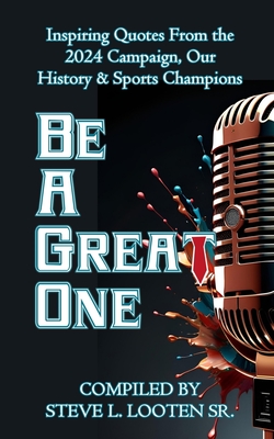 Be A Great One: Inspiring Quotes From the 2024 Campaign, Our History & Sports Champions - Looten, Steve L, Sr. (Compiled by)