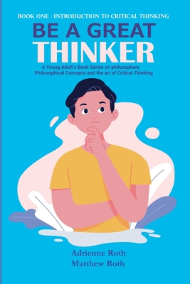 Be A Great Thinker: Book One - Introduction to Critical Thinking - Roth, Matthew, and Roth, Adrienne