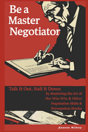 Be a Master Negotiator: Talk It Out, Nail It Down by Mastering the Art of the Win-Win & Other Negotiation Skills & Persuasion Hacks
