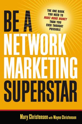 Be a Network Marketing Superstar: The One Book You Need to Make More Money Than You Ever Thought Possible - Christensen, Mary, and Christensen, Wayne