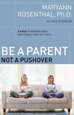 Be a Parent, Not a Pushover: A Guide to Raising Happy, Emotionally Healthy Teens - Rosenthal, Maryann, Dr.