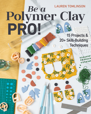 Be a Polymer Clay Pro!: 15 Projects & 20+ Skill-Building Techniques - Tomlinson, Lauren