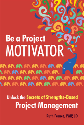 Be a Project Motivator: Unlock the Secrets of Strengths-Based Project Management - Pearce, Ruth, and Jaques, Tim (Foreword by)