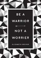 Be a Warrior, Not a Worrier: How to Fight Your Fears and Find Freedom