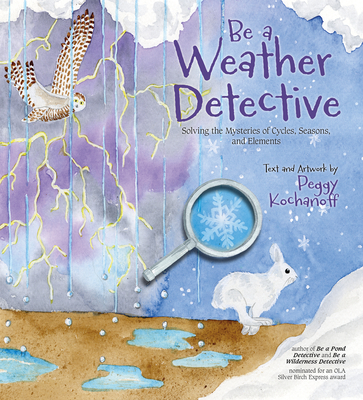 Be a Weather Detective: Solving the Mysteries of Cycles, Seasons, and Elements - Kochanoff, Peggy