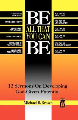 Be All That You Can Be: 12 Sermons On Developing God-Given Potential - Brown, Michael B