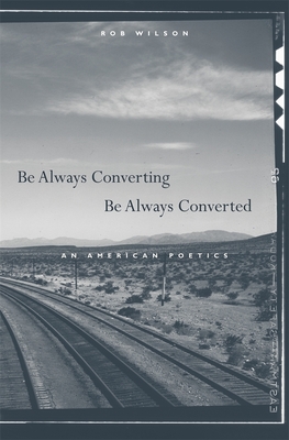 Be Always Converting, Be Always Converted: An American Poetics - Wilson, Rob