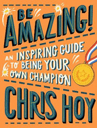 Be Amazing! An inspiring guide to being your own champion: From the legendary British Olympic cyclist and inspiring role model for children