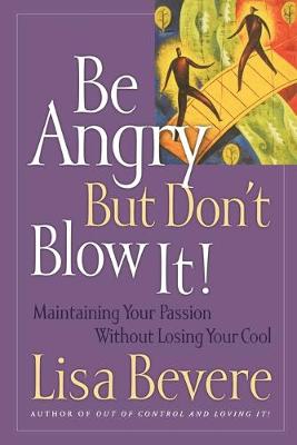 Be Angry [But Don't Blow It]: Maintaining Your Passion Without Losing Your Cool - Bevere, Lisa