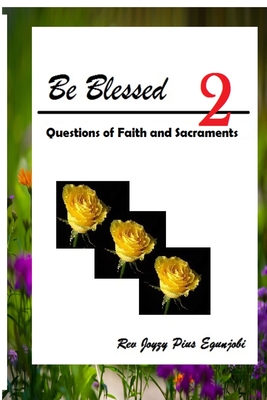 Be Blessed 2: Questions of Faith and Sacraments - Egunjobi, Joyzy Pius, Rev.