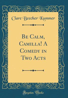 Be Calm, Camilla! a Comedy in Two Acts (Classic Reprint) - Kummer, Clare Beecher