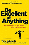 Be Excellent at Anything: Four Changes to Get More Out of Work and Life. Tony Schwartz, Catherine McCarthy with Jean Gomes