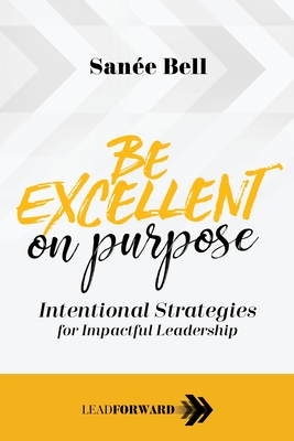 Be Excellent on Purpose: Intentional Strategies for Impactful Leadership - Bell, Sane