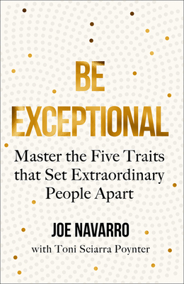 Be Exceptional: Master the Five Traits That Set Extraordinary People Apart - Navarro, Joe, and Sciarra Poynter, Toni