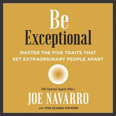 Be Exceptional: Master the Five Traits That Set Extraordinary People Apart - Navarro, Joe, and Poynter, Toni Sciarra (Contributions by), and Damron, Will (Read by)