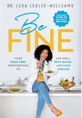 Be FINE: Your Drug Free Prescription to Age Well, Beat Bulge, and Stop Disease - Leslie-Williams, Lisa