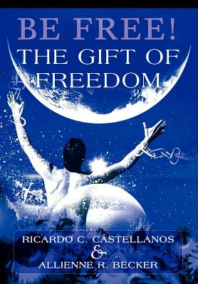 Be Free! The Gift of Freedom - Castellanos, Ricardo C, and Becker, Allienne R