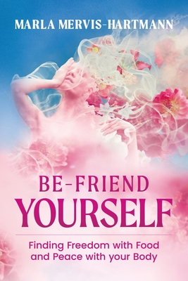 BE-Friend Yourself: Finding Freedom with Food and Peace with Your Body - Mervis-Hartmann, Marla